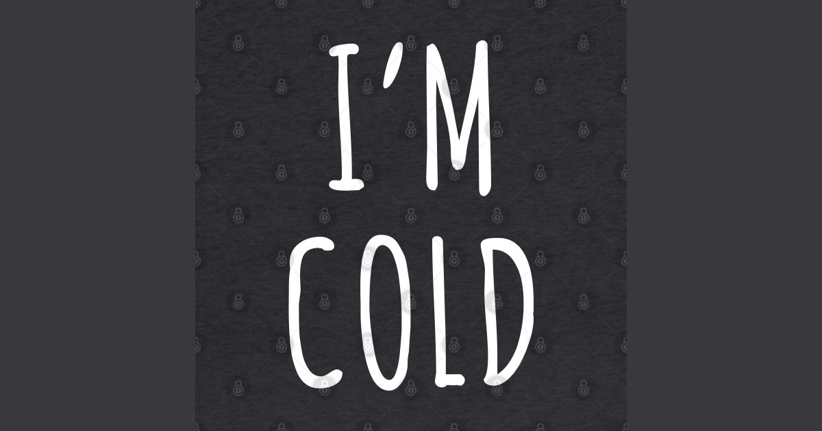 I'm Cold Im Cold Posters and Art Prints TeePublic